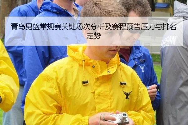 青岛男篮常规赛关键场次分析及赛程预告压力与排名走势